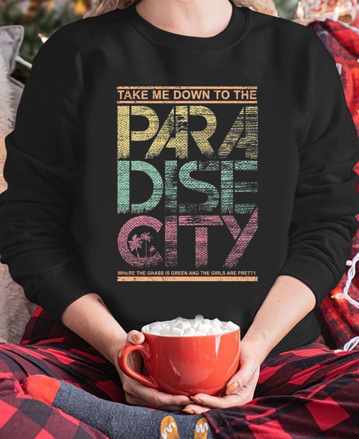 Take ME Down To THe Paradise City Where The Grass Is Green And The Girls Are Pretty t-shirt sweatshirt