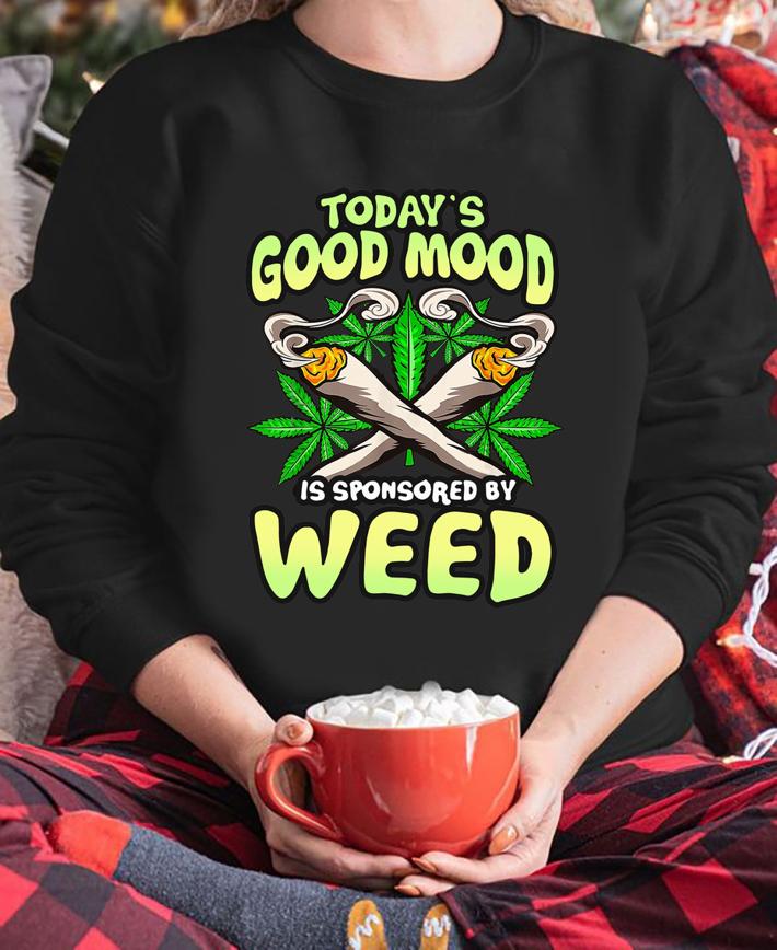 Today’s Good Mood Is Sponsored By Weed t-shirt sweatshirt