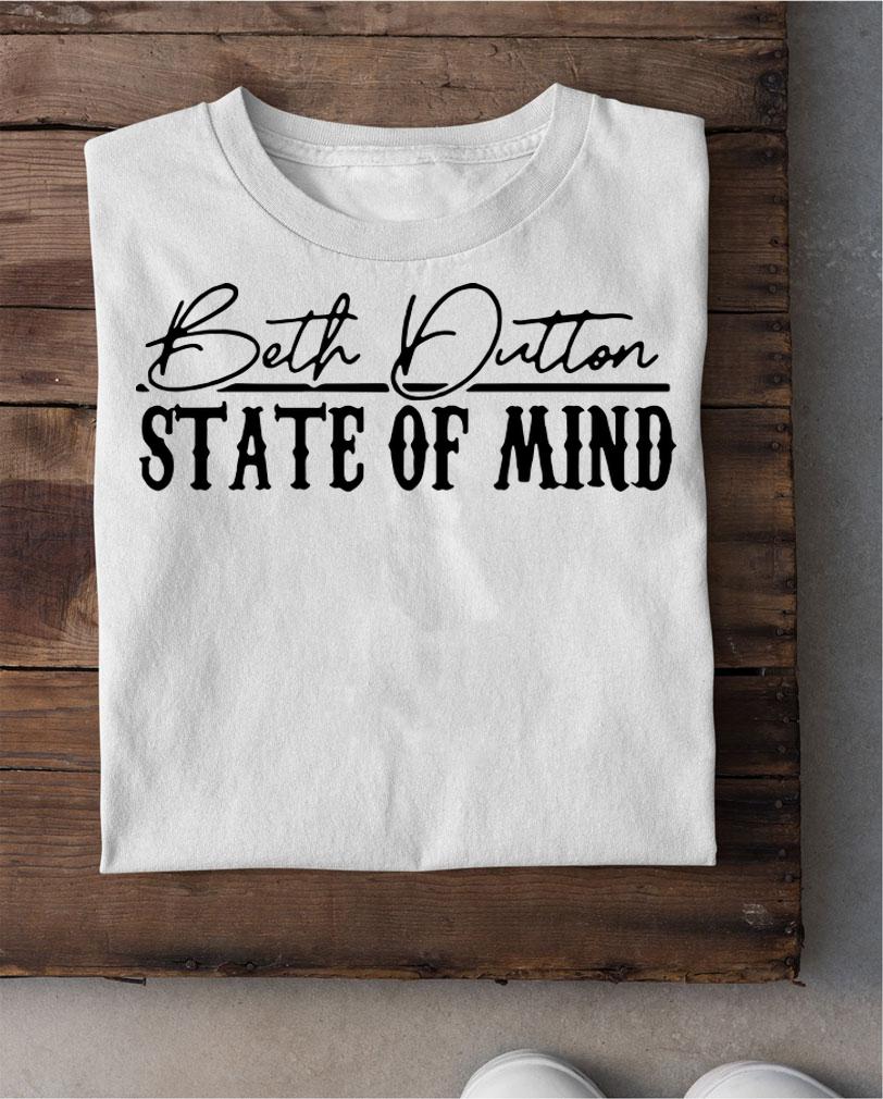 Original Beth Dutton State Of Mind t-shirt shirt
