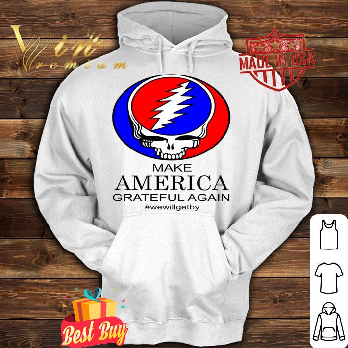 Grateful Dead Make America Grateful Again #wewillgetby t-shirt hoodie