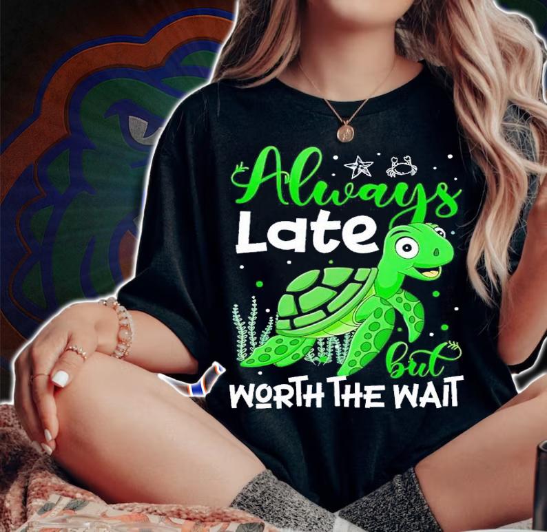 Always late but worth the wait turtle shirt t-shirt woman shirt