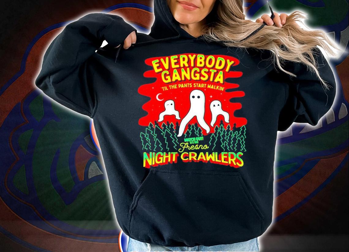 Everybody Gangsta til the pants start walkin' watch out it's the Fresno night cawlers shirt t-shirt hoodie