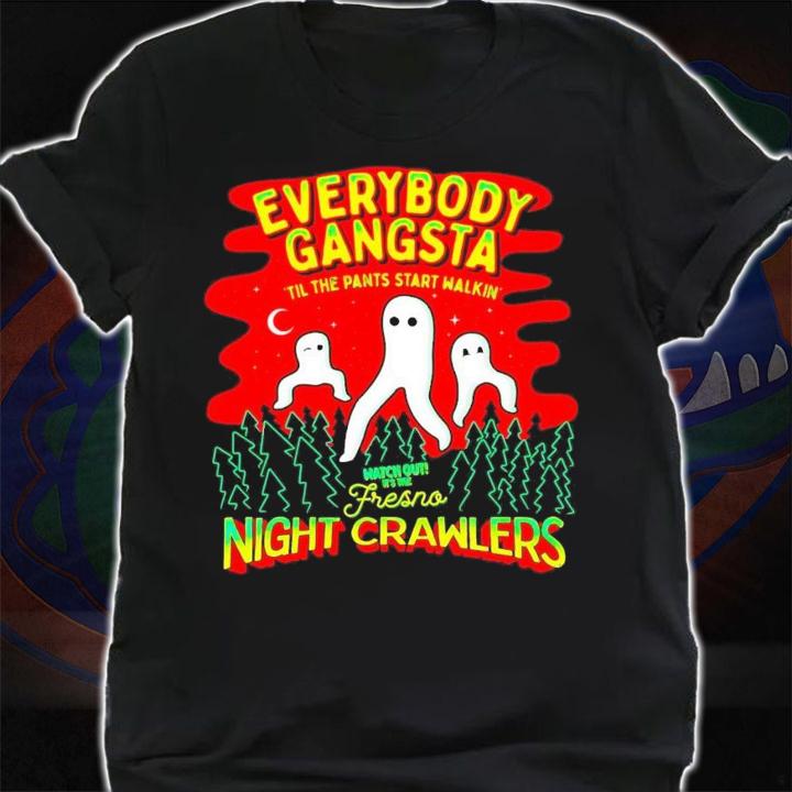Everybody Gangsta til the pants start walkin' watch out it's the Fresno night cawlers shirt t-shirt shirt