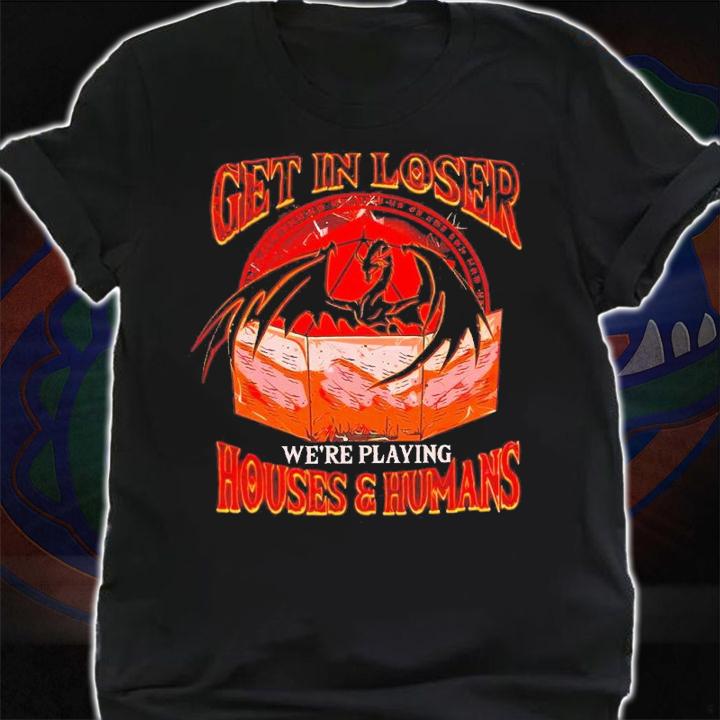 Get In Loser Were Playing Houses And Humans shirt t-shirt shirt