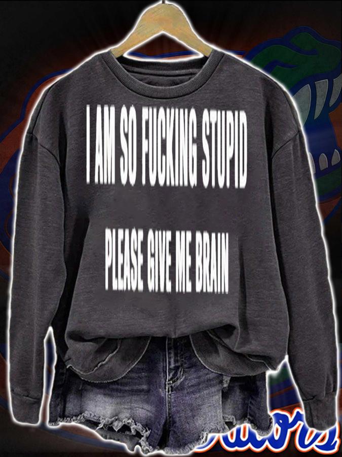 I am so fucking stupid please give me brain shirt t-shirt sweatshirt