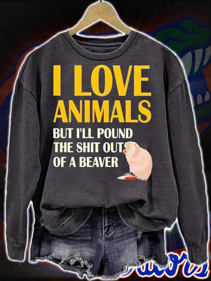 I love animals but i'll pound the shit out of a beaver shirt t-shirt sweatshirt