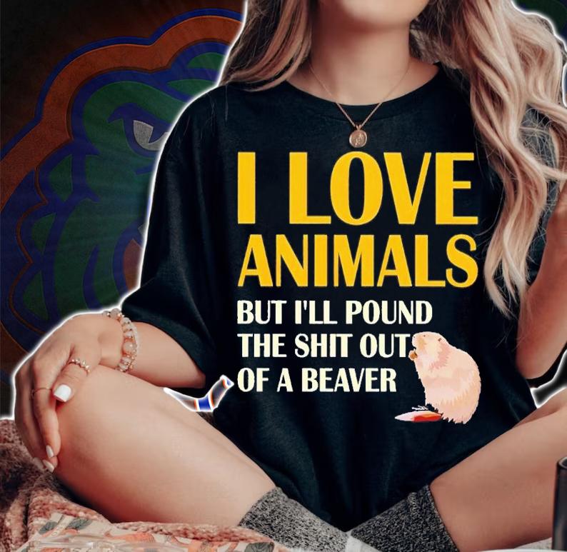 I love animals but i'll pound the shit out of a beaver shirt t-shirt woman shirt