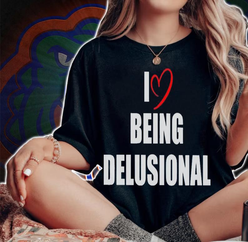 I love being delusional shirt t-shirt woman shirt