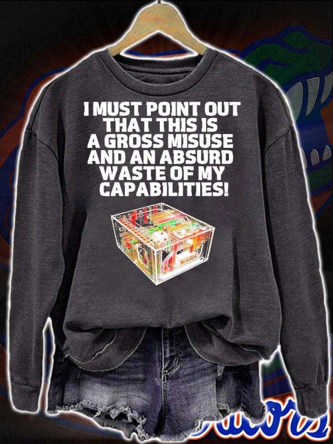 I must point our that his is a gross misuse and an absurd waste of my capabilities shirt t-shirt sweatshirt