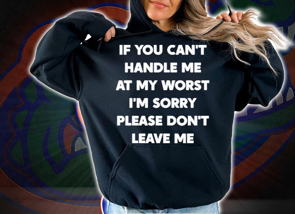 If You Can't Handle Me At My Worst I'm Sorry Please Shirt t-shirt hoodie