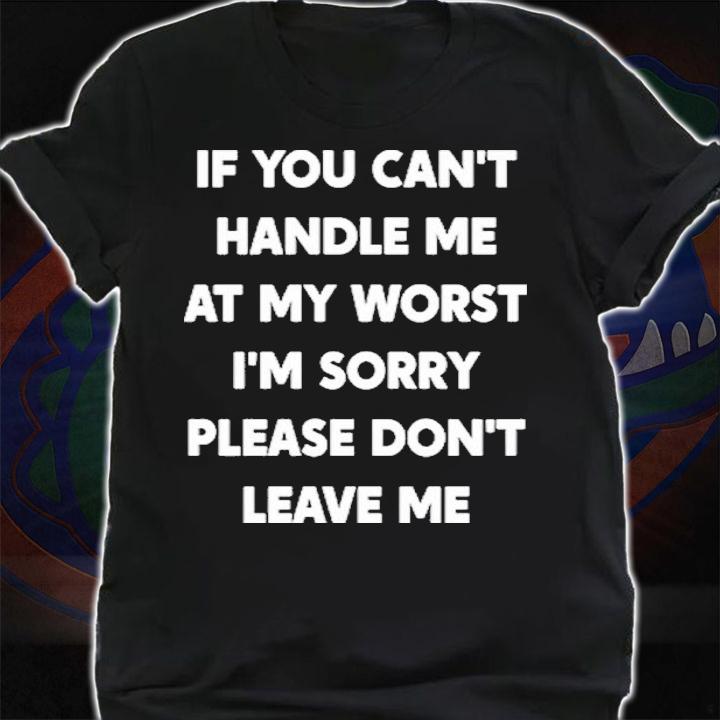 If You Can't Handle Me At My Worst I'm Sorry Please Shirt t-shirt shirt