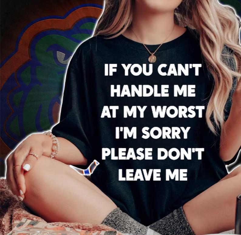 If You Can't Handle Me At My Worst I'm Sorry Please Shirt t-shirt woman shirt
