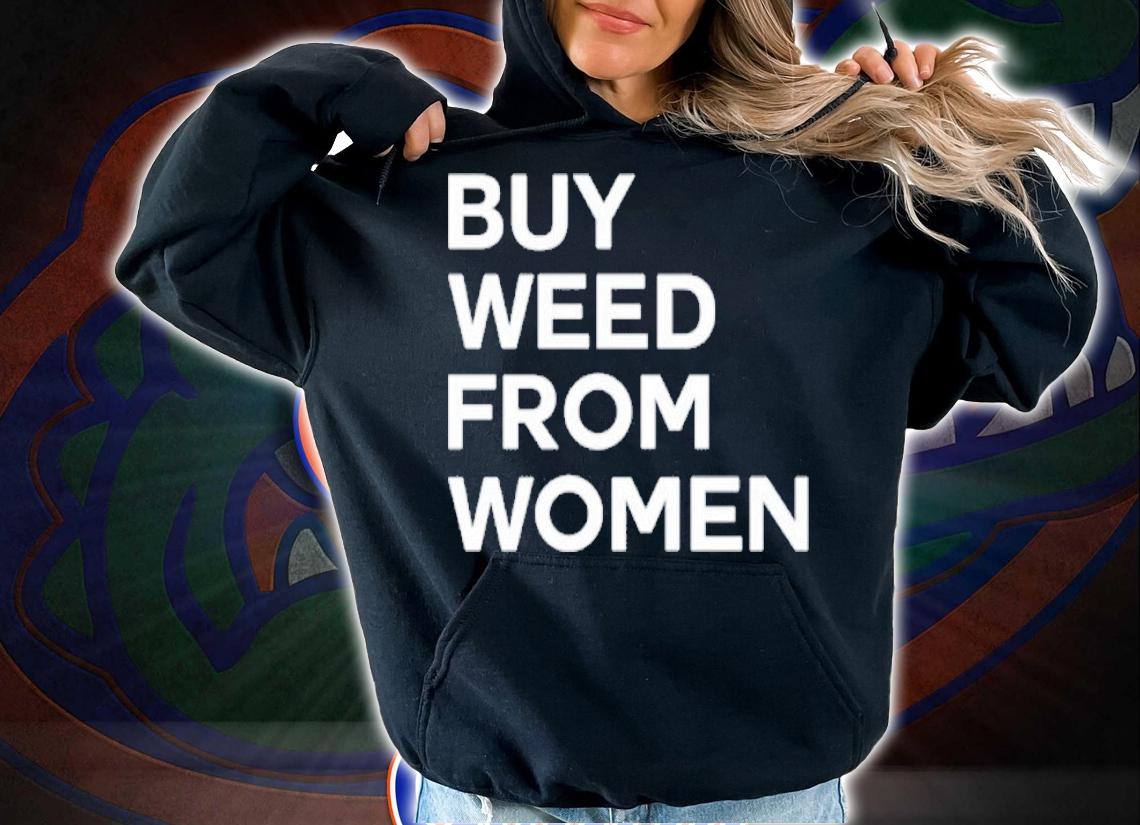 Buy weed from women shirt t-shirt hoodie