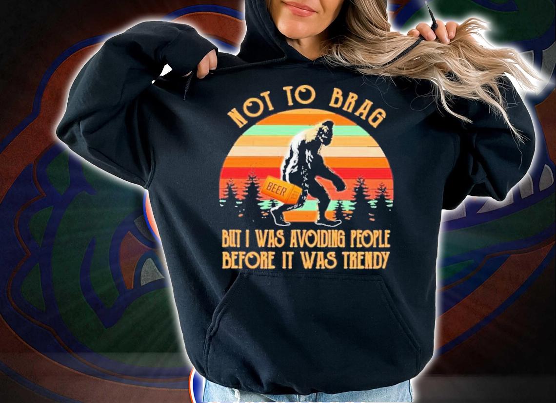 Bigfoot Not To Brag But I Was Avoiding People Before It Was Trendy Beer Vintage Shirt t-shirt hoodie