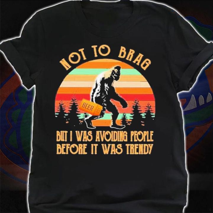 Bigfoot Not To Brag But I Was Avoiding People Before It Was Trendy Beer Vintage Shirt t-shirt shirt
