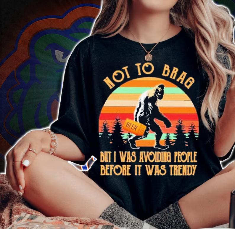 Bigfoot Not To Brag But I Was Avoiding People Before It Was Trendy Beer Vintage Shirt t-shirt woman shirt