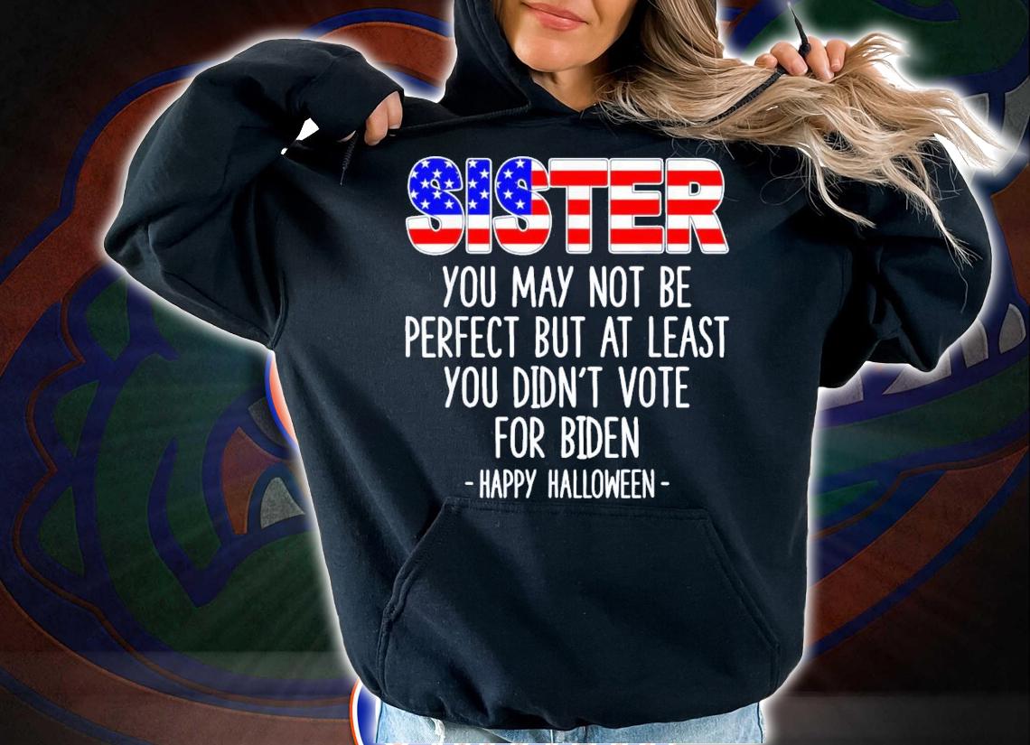 Sister You May Not Be Perfect But At Least You Didn't Vote For Biden Happy Halloween T-Shirt t-shirt hoodie