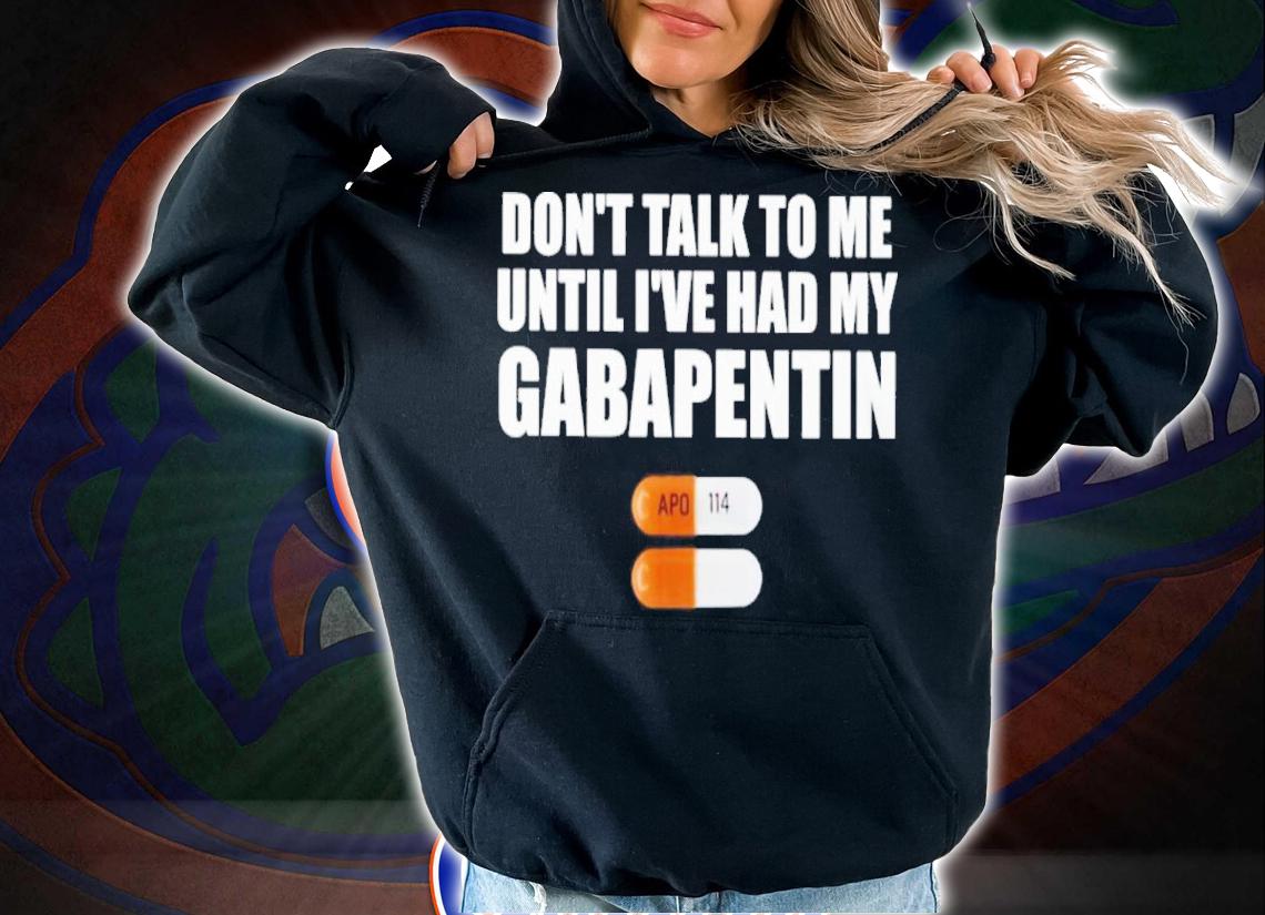Don't Talk To Me Until I've Had My Gabapentin Shirt t-shirt