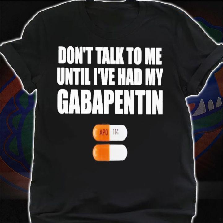 Don't Talk To Me Until I've Had My Gabapentin Shirt t-shirt