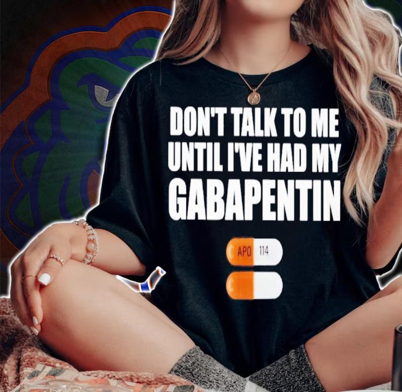 Don't Talk To Me Until I've Had My Gabapentin Shirt t-shirt