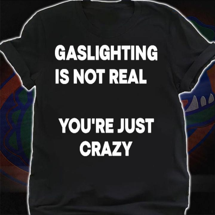 Gaslighting Is Not Real You're Just Crazy Shirt t-shirt