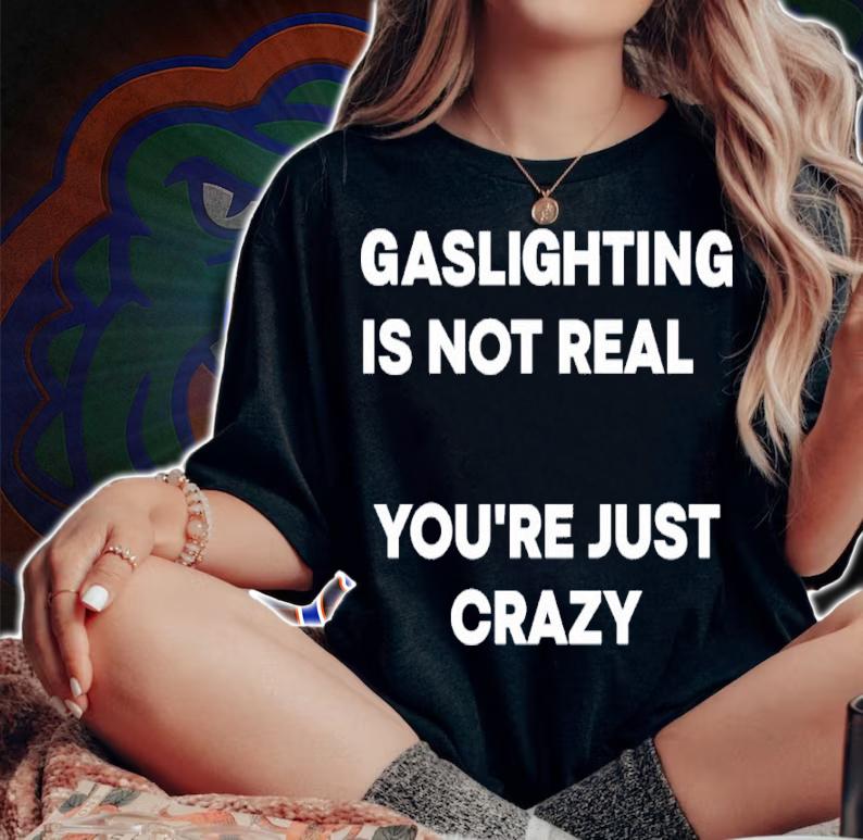 Gaslighting Is Not Real You're Just Crazy Shirt t-shirt