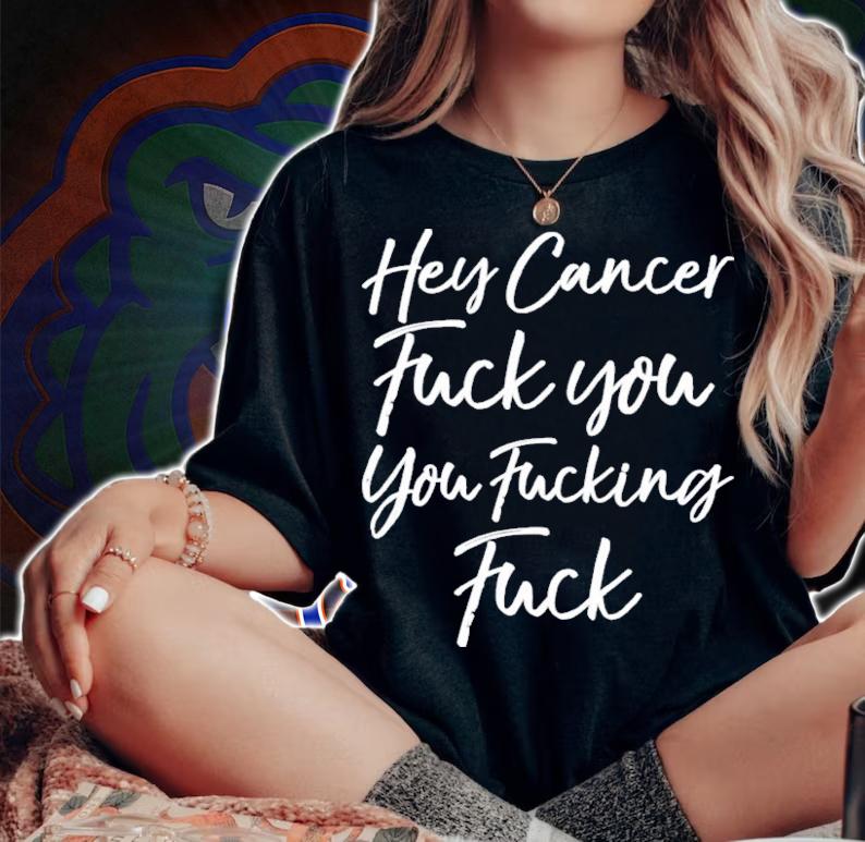 Hey Cancer Fuck You You Fucking Fuck T-Shirt t-shirt woman shirt