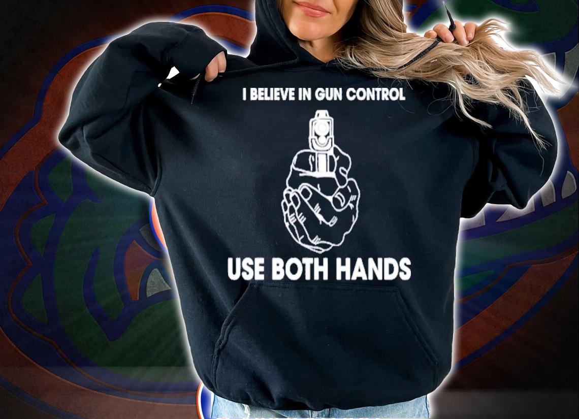 I Believe In Gun Control Use Both Hands Shirt t-shirt hoodie