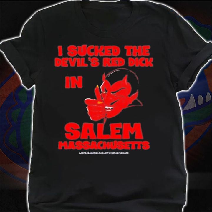 I Sucked The Devil's Red Dick In Salem Massachusetts T-Shirt t-shirt shirt