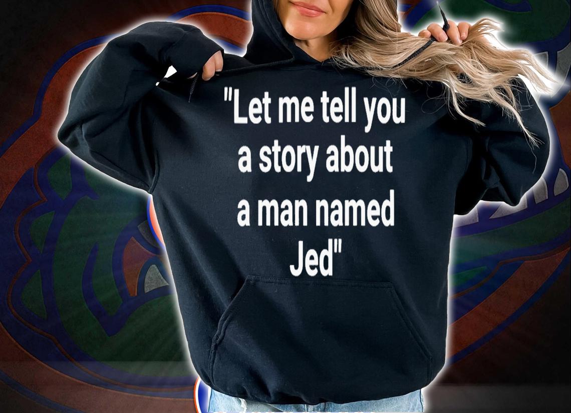 Let Me Tell You A Story About A Man Named Jed T-Shirt t-shirt