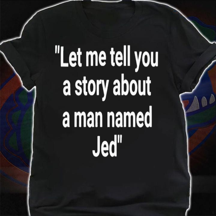 Let Me Tell You A Story About A Man Named Jed T-Shirt t-shirt