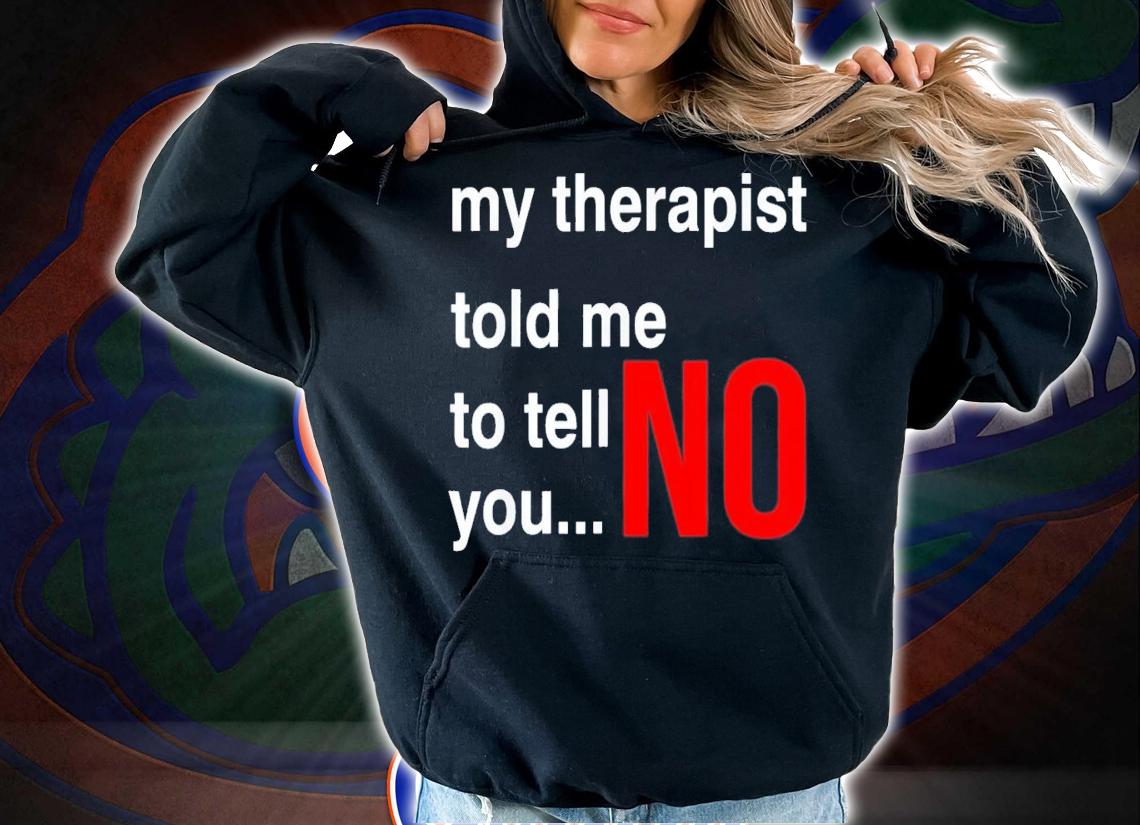 My Therapist Told Me To Tell You No T-Shirt t-shirt