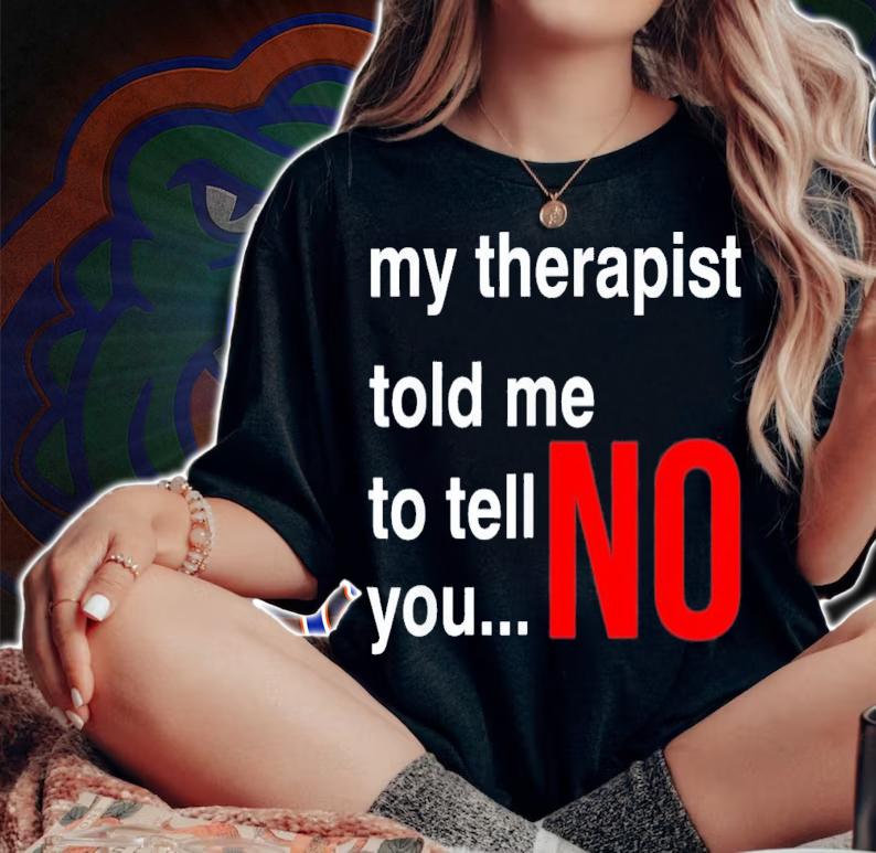 My Therapist Told Me To Tell You No T-Shirt t-shirt