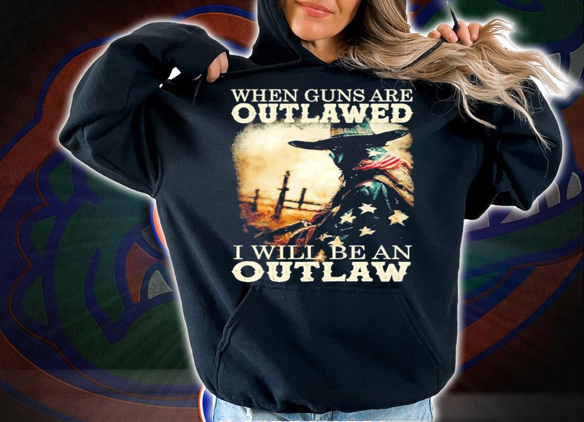 When Guns Are Outlawed I will be an outlaw shirt t-shirt hoodie