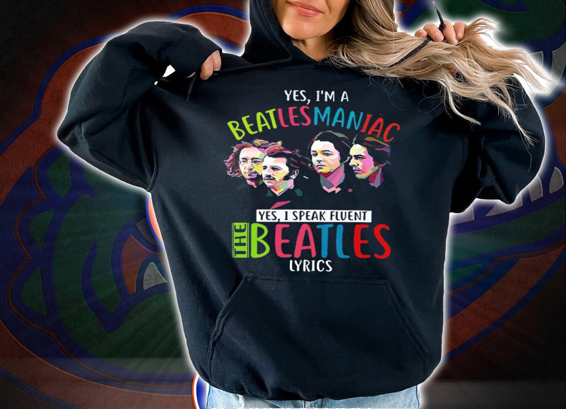 Yes im a Beatlesmanica yes i speak fluent The Beatles Lyrics t-shirt hoodie