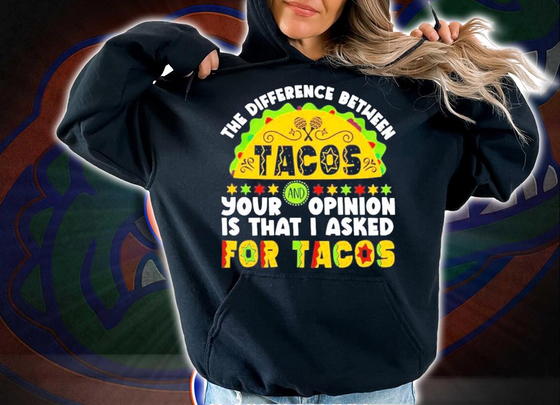 The Difference Between Tacos And Your Opinion Is That I Asked For Tacos Shirt t-shirt