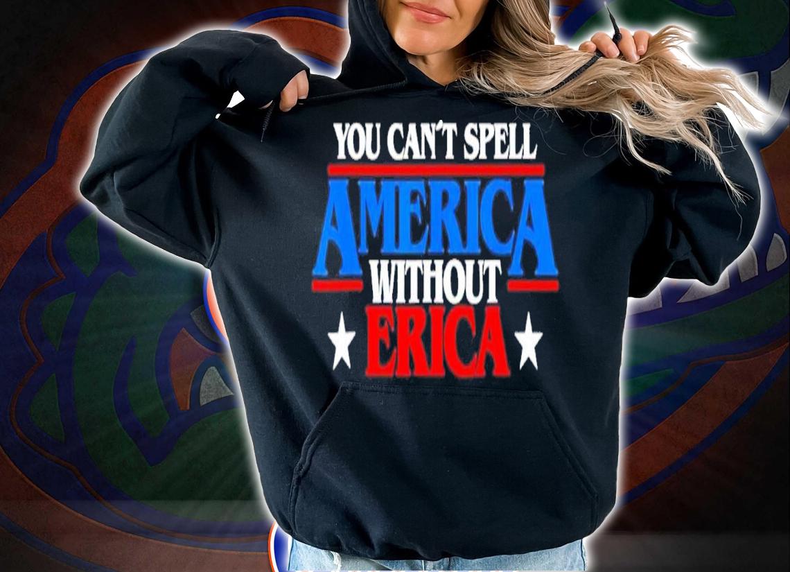You Can't Spell America Without Erica Shirt t-shirt
