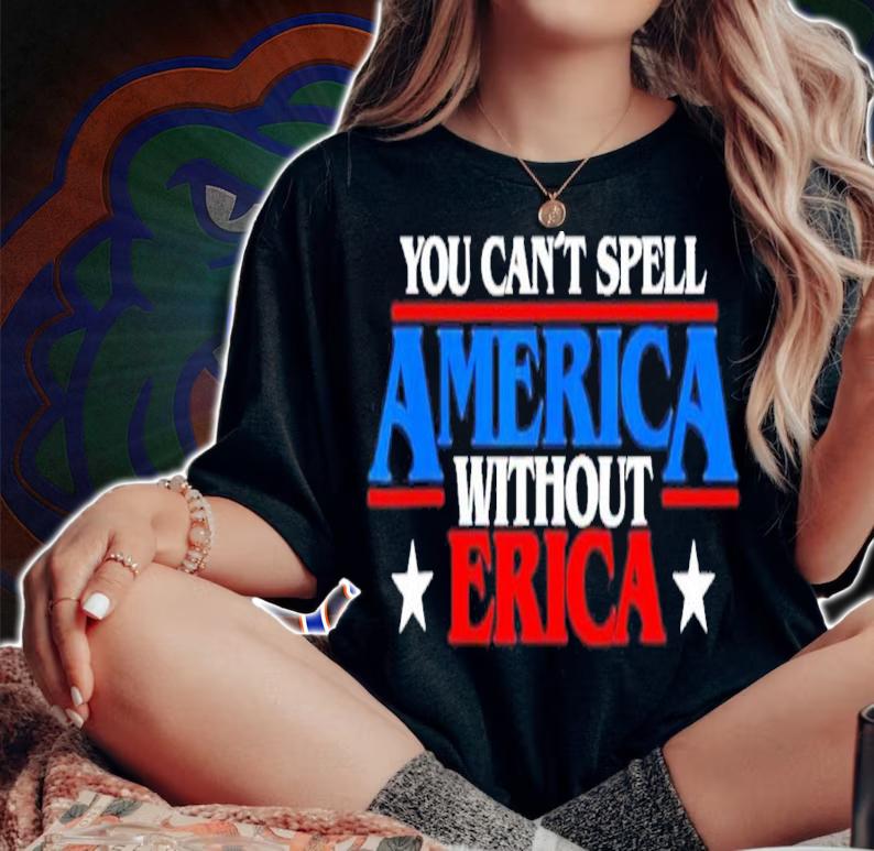 You Can't Spell America Without Erica Shirt t-shirt woman shirt