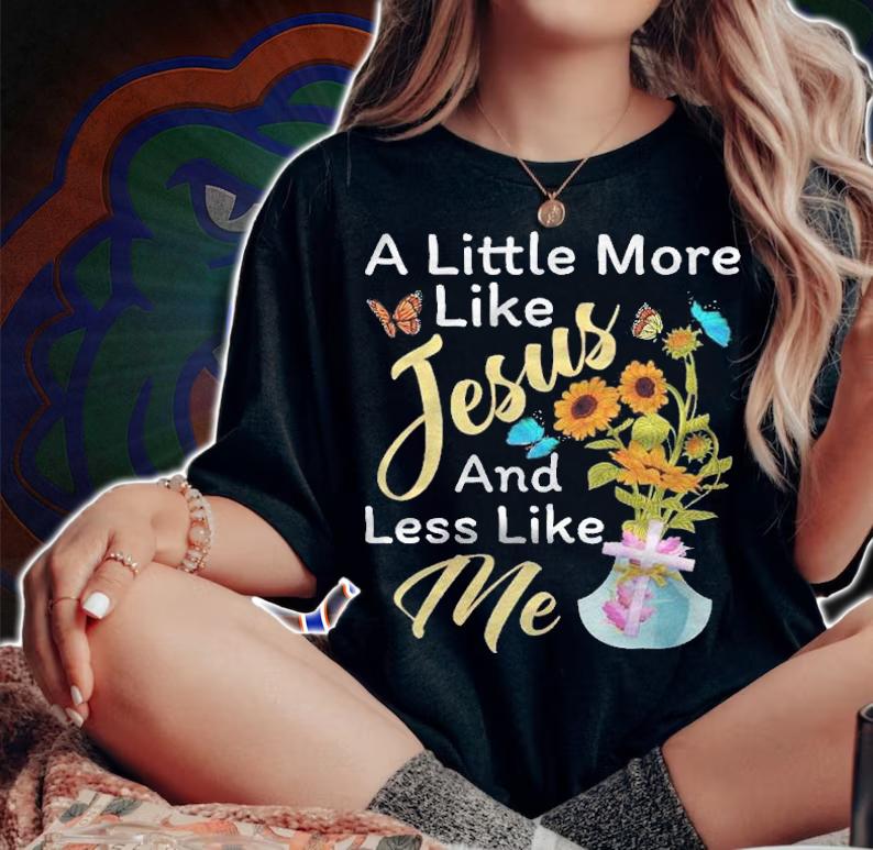 A Little More Like Jesus A Little Less Like Me For Women Shirt t-shirt