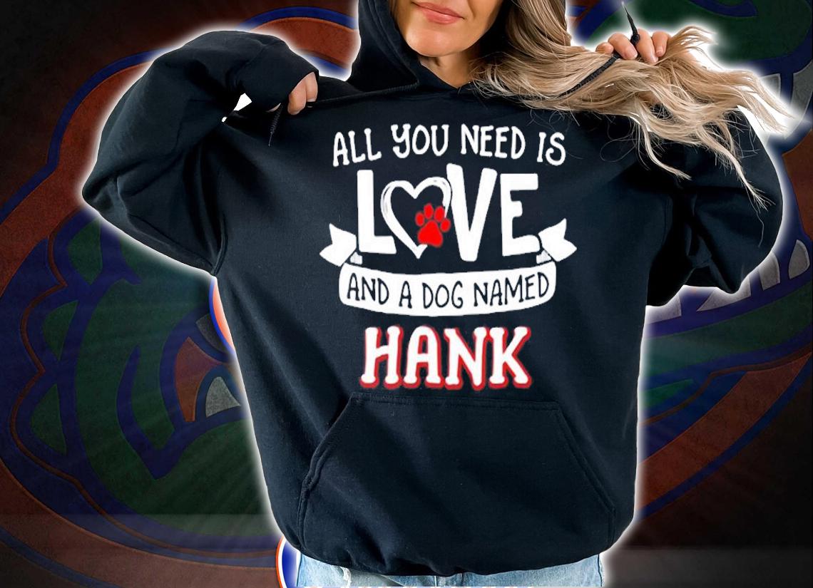 All You Need Is Love And A Dog Named Hank T-Shirt t-shirt hoodie