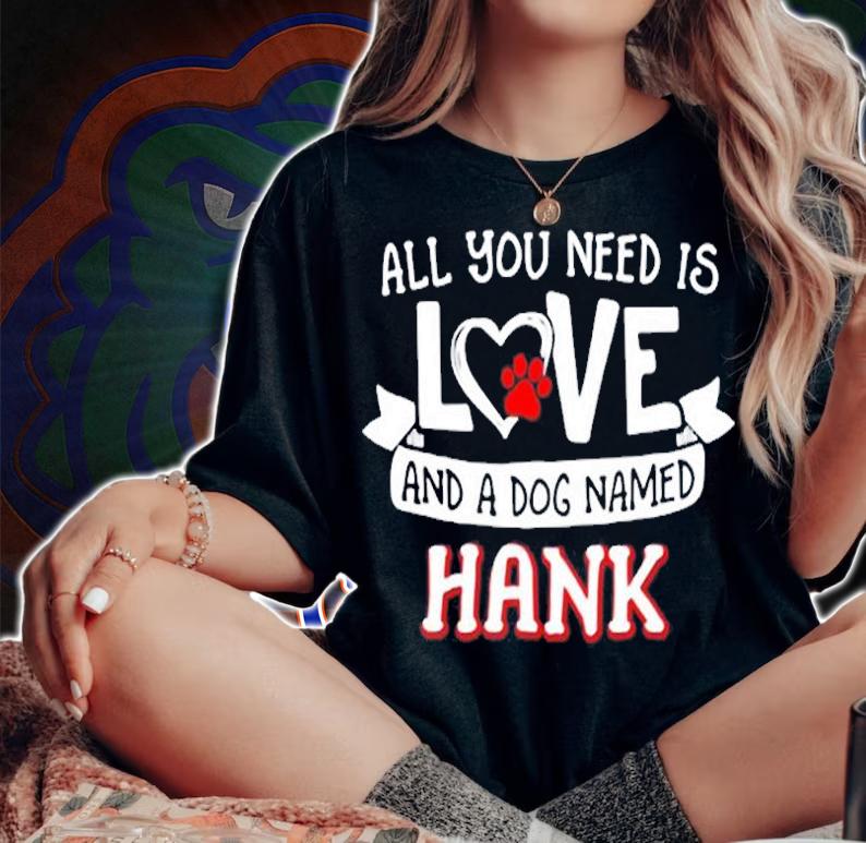 All You Need Is Love And A Dog Named Hank T-Shirt t-shirt woman shirt