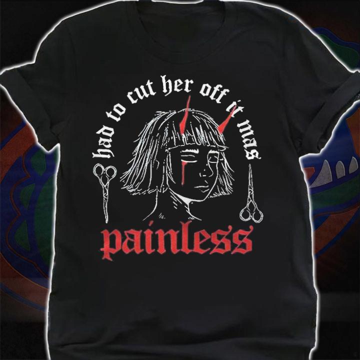 Bad to cut her off it mas painless T-shirt t-shirt