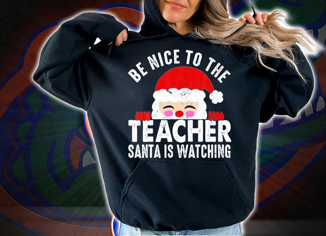 Be Nice To The Teacher Santa Is Watching Christmas T-Shirt t-shirt hoodie