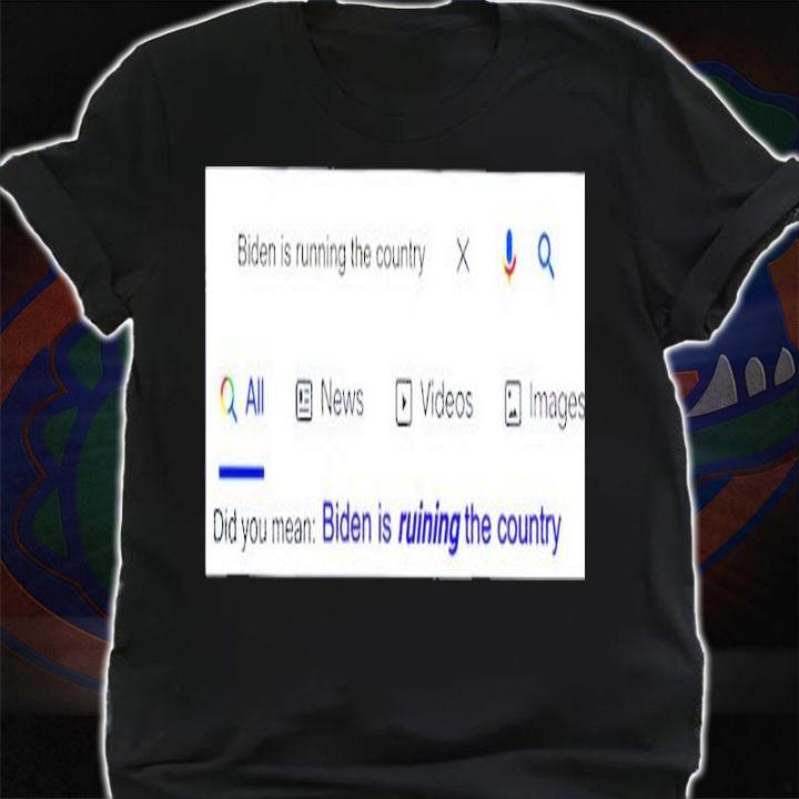 Biden Is Ruining The Country Did You Mean Biden Is Ruining The Country Shirt t-shirt