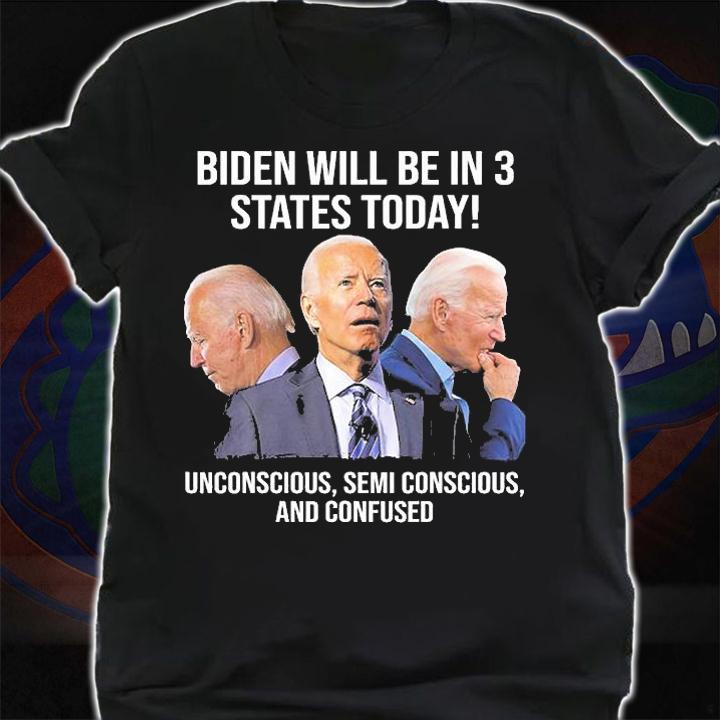 Biden Will Be In 3 States Today Unconscious Semi Conscious And Confused Biden T-Shirt t-shirt shirt