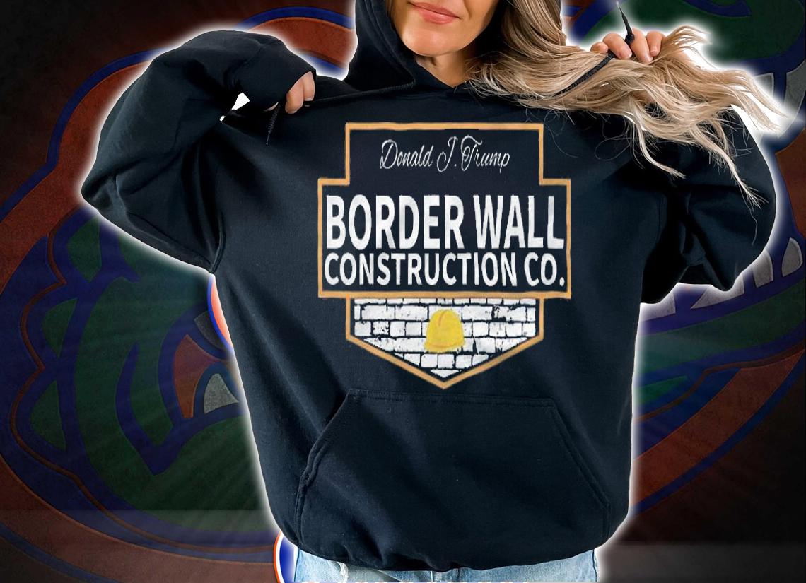 Border Wall Construction Co. Trump T-Shirt t-shirt hoodie