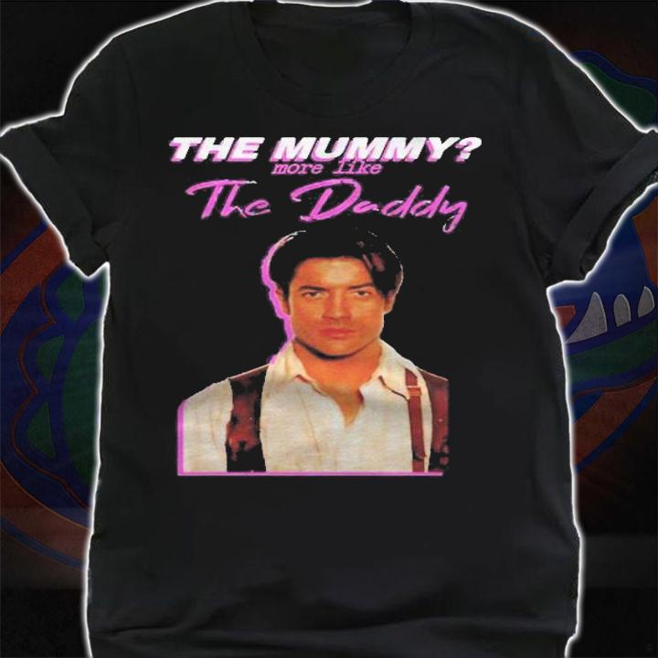 Brendan Fraser The Mummy More Like The Daddy Gift T-shirt t-shirt