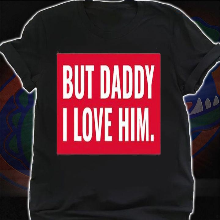 But Daddy I Love Him , Daddy Gift T-Shirt t-shirt
