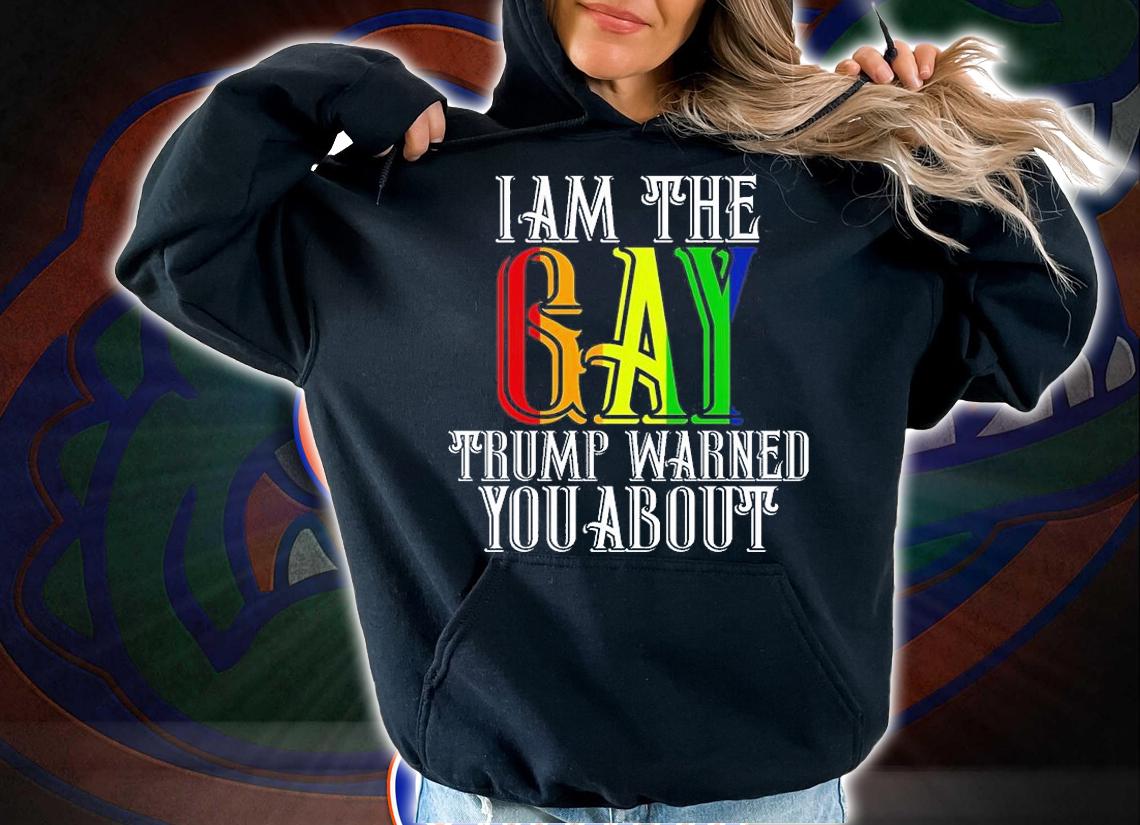 I am The Gay Trump Warned You About Funny LGBTQ T-Shirt t-shirt hoodie