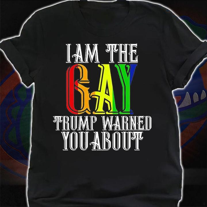 I am The Gay Trump Warned You About Funny LGBTQ T-Shirt t-shirt shirt